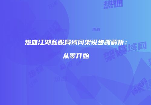 热血江湖私服局域网架设步骤解析：从零开始