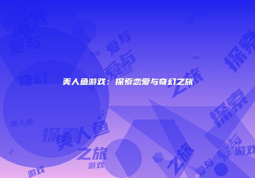 美人鱼游戏：探索恋爱与奇幻之旅