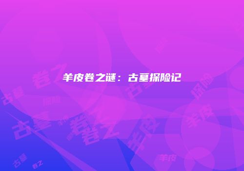 羊皮卷之谜：古墓探险记