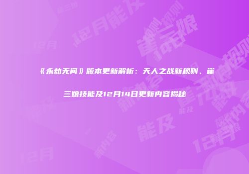 《永劫无间》版本更新解析：天人之战新规则、崔三娘技能及12月14日更新内容揭秘