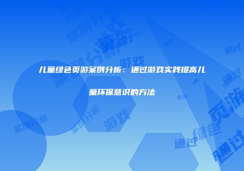 儿童绿色页游案例分析：通过游戏实践提高儿童环保意识的方法