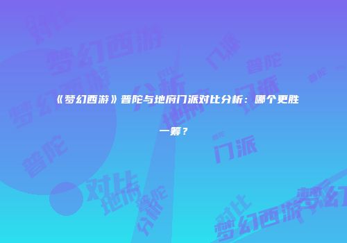 《梦幻西游》普陀与地府门派对比分析：哪个更胜一筹？