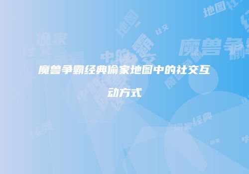 魔兽争霸经典偷家地图中的社交互动方式