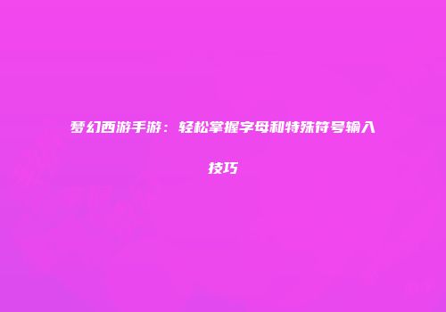 梦幻西游手游：轻松掌握字母和特殊符号输入技巧