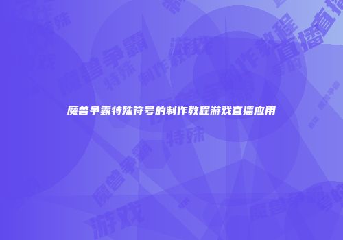 魔兽争霸特殊符号的制作教程游戏直播应用