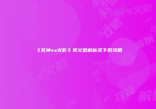 《死神vs火影》奥义图解析及下载攻略
