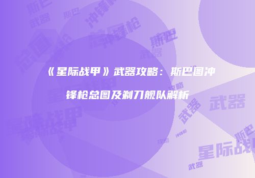 《星际战甲》武器攻略：斯巴图冲锋枪总图及剃刀舰队解析
