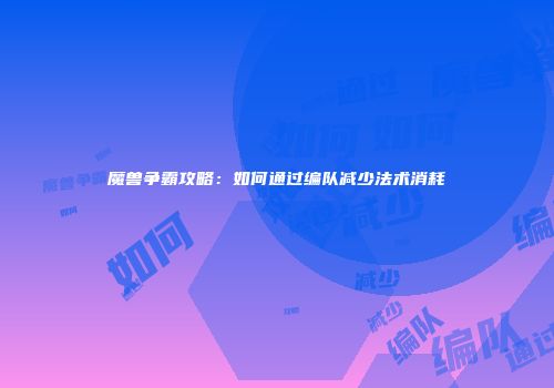 魔兽争霸攻略：如何通过编队减少法术消耗