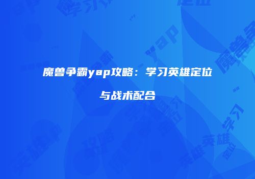 魔兽争霸yap攻略：学习英雄定位与战术配合