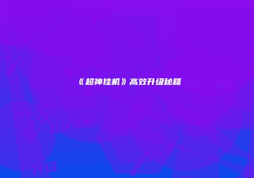 《超神挂机》高效升级秘籍