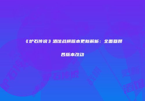 《炉石传说》酒馆战棋版本更新解析：全面回顾各版本改动