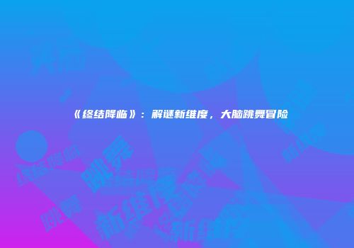 《终结降临》：解谜新维度，大脑跳舞冒险