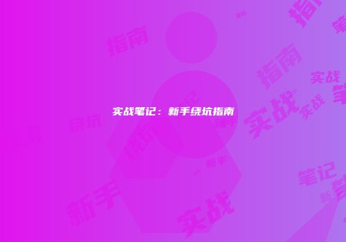 实战笔记：新手绕坑指南