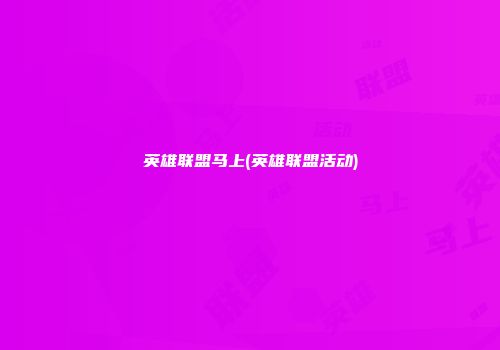 英雄联盟马上(英雄联盟活动)