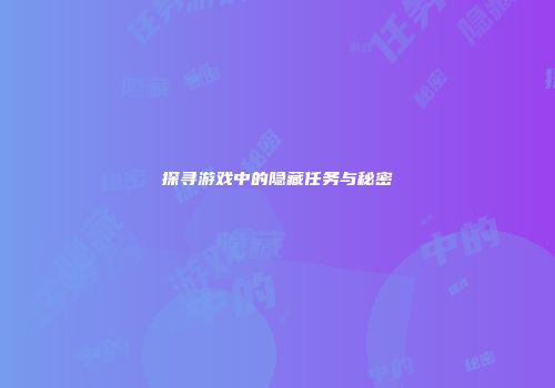 探寻游戏中的隐藏任务与秘密