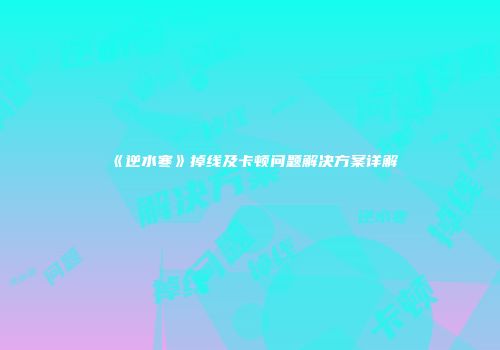 《逆水寒》掉线及卡顿问题解决方案详解