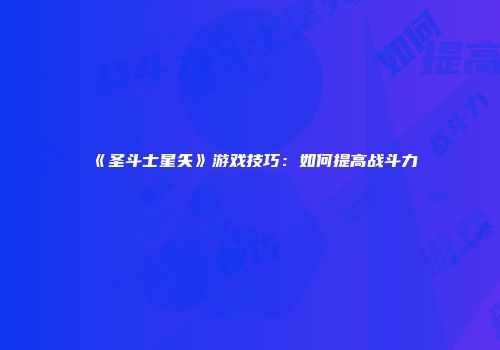 《圣斗士星矢》游戏技巧：如何提高战斗力