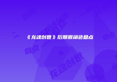 《龙魂创世》后期狠角色盘点
