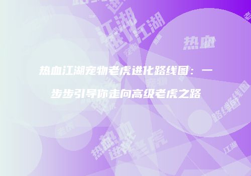 热血江湖宠物老虎进化路线图:一步步引导你走向高级老虎之路