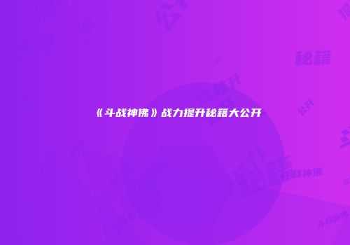 《斗战神佛》战力提升秘籍大公开