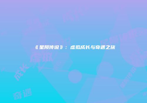 《星陨传说》：虚拟成长与奇遇之旅