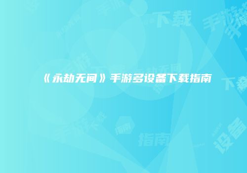 《永劫无间》手游多设备下载指南