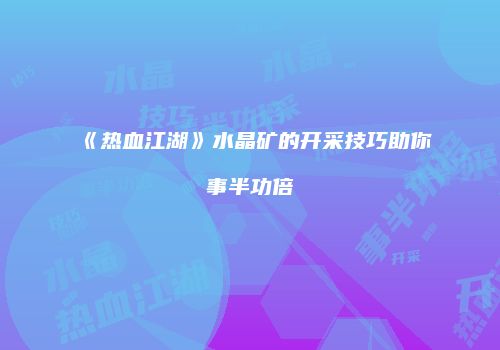 《热血江湖》水晶矿的开采技巧助你事半功倍