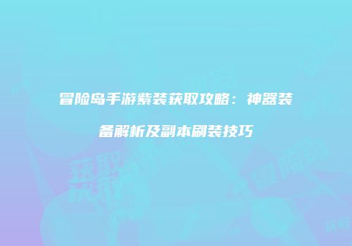 冒险岛手游紫装获取攻略：神器装备解析及副本刷装技巧