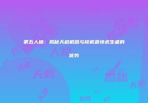 第五人格：揭秘天启机器与修机最快求生者的优势