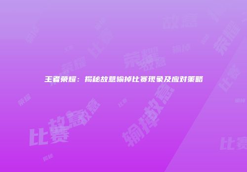 王者荣耀：揭秘故意输掉比赛现象及应对策略