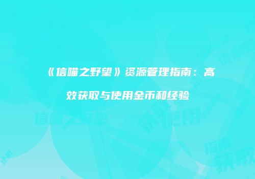 《信喵之野望》资源管理指南：高效获取与使用金币和经验