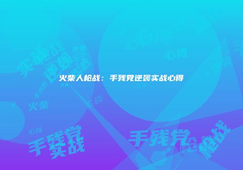 火柴人枪战：手残党逆袭实战心得
