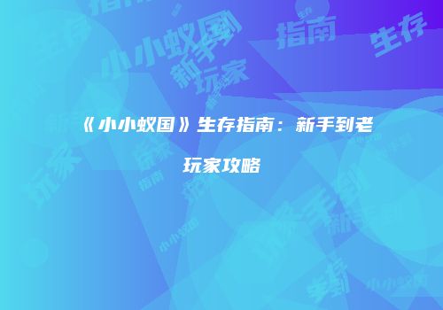 《小小蚁国》生存指南：新手到老玩家攻略