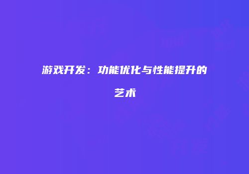 游戏开发：功能优化与性能提升的艺术