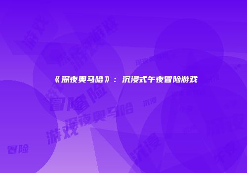 《深夜奥马哈》：沉浸式午夜冒险游戏