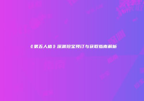 《第五人格》深渊珍宝预订与获取指南解析