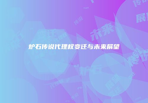 炉石传说代理权变迁与未来展望