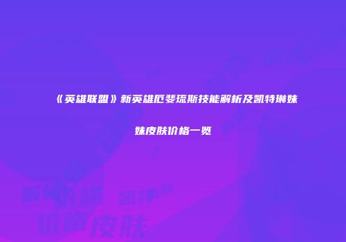 《英雄联盟》新英雄厄斐琉斯技能解析及凯特琳妹妹皮肤价格一览