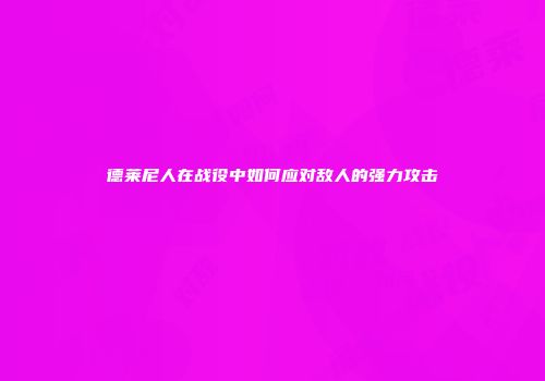 德莱尼人在战役中如何应对敌人的强力攻击