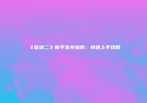 《征途二》新手生存指南：快速上手攻略