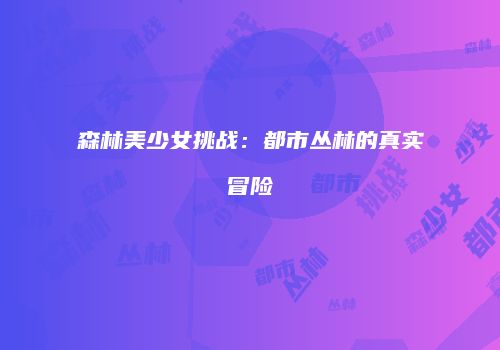 森林美少女挑战：都市丛林的真实冒险