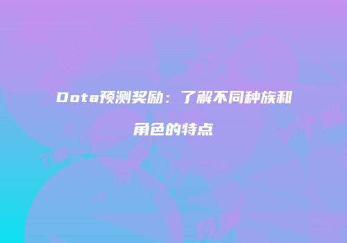 Dota预测奖励：了解不同种族和角色的特点