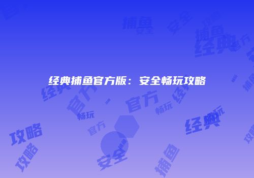 经典捕鱼官方版：安全畅玩攻略