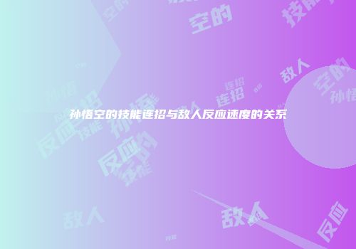孙悟空的技能连招与敌人反应速度的关系