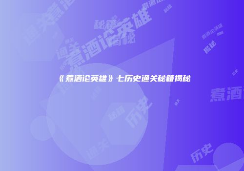 《煮酒论英雄》七历史通关秘籍揭秘