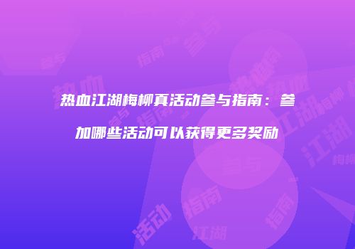 热血江湖梅柳真活动参与指南：参加哪些活动可以获得更多奖励