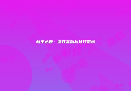 新手必看：游戏基础与技巧解析