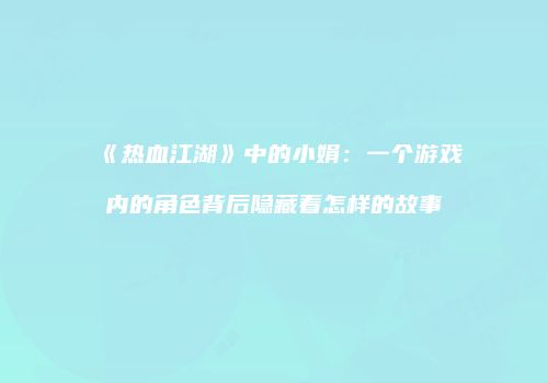 《热血江湖》中的小娟：一个游戏内的角色背后隐藏着怎样的故事