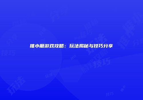 推小磨游戏攻略：玩法揭秘与技巧分享