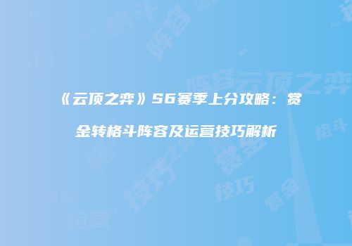 《云顶之弈》S6赛季上分攻略：赏金转格斗阵容及运营技巧解析